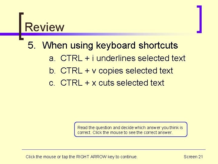 Review 5. When using keyboard shortcuts a. CTRL + i underlines selected text b.