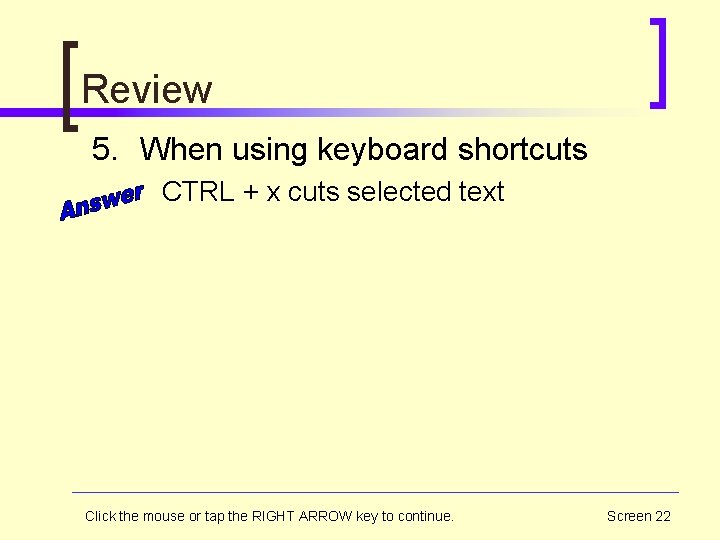Review 5. When using keyboard shortcuts CTRL + x cuts selected text Click the