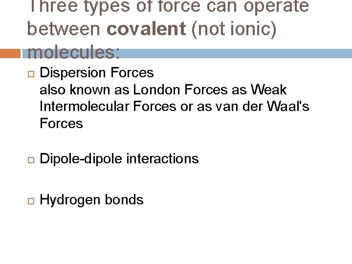 Three types of force can operate between covalent (not ionic) molecules: Dispersion Forces also