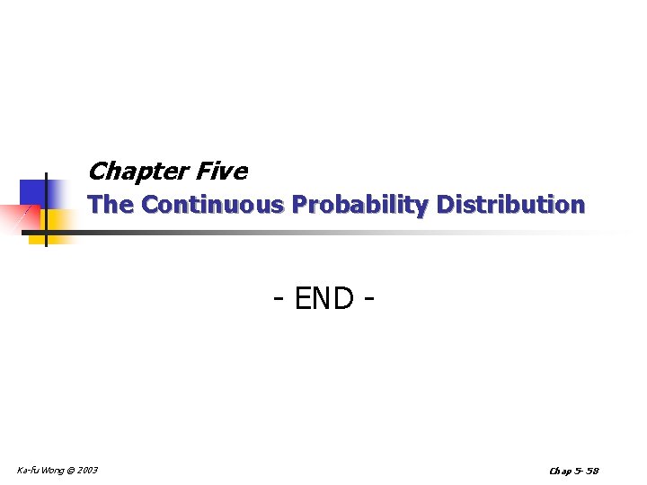 Chapter Five The Continuous Probability Distribution - END - Ka-fu Wong © 2003 Chap