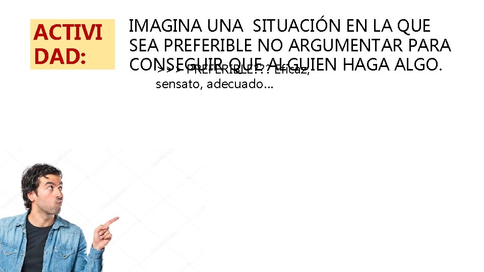 ACTIVI DAD: IMAGINA UNA SITUACIÓN EN LA QUE SEA PREFERIBLE NO ARGUMENTAR PARA CONSEGUIR