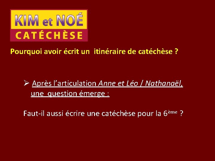 Pourquoi avoir écrit un itinéraire de catéchèse ? Ø Après l’articulation Anne et Léo