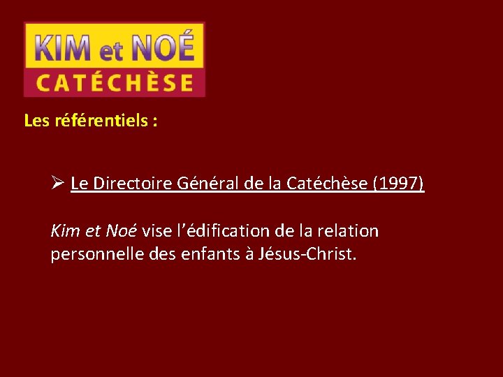 Les référentiels : Ø Le Directoire Général de la Catéchèse (1997) Kim et Noé