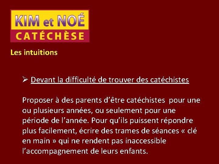 Les intuitions Ø Devant la difficulté de trouver des catéchistes Proposer à des parents