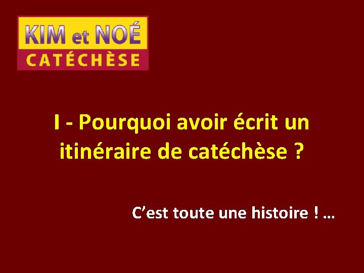 I - Pourquoi avoir écrit un itinéraire de catéchèse ? C’est toute une histoire