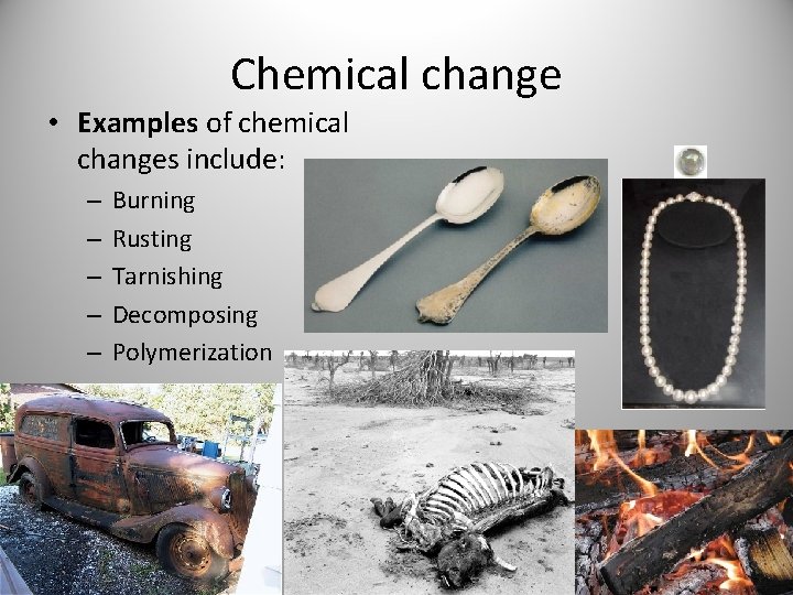 Chemical change • Examples of chemical changes include: – – – Burning Rusting Tarnishing