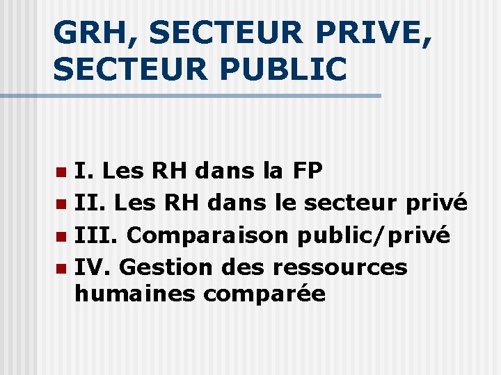 GRH, SECTEUR PRIVE, SECTEUR PUBLIC I. Les RH dans la FP n II. Les