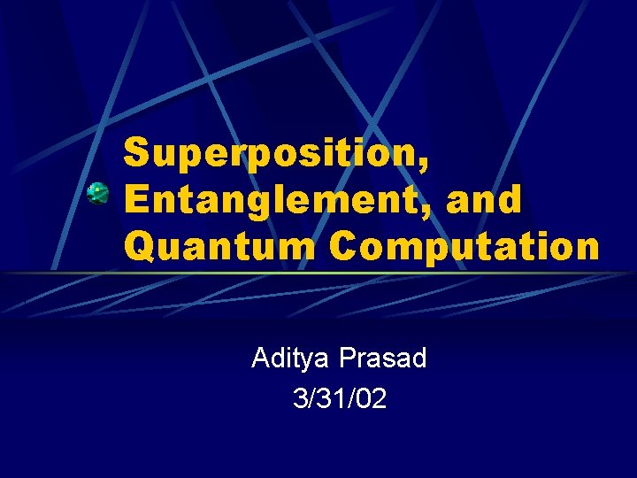 Superposition, Entanglement, and Quantum Computation Aditya Prasad 3/31/02 