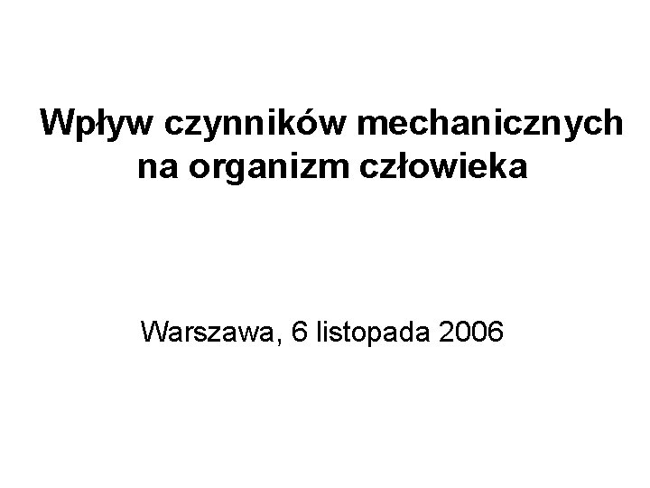 Wpływ czynników mechanicznych na organizm człowieka Warszawa, 6 listopada 2006 