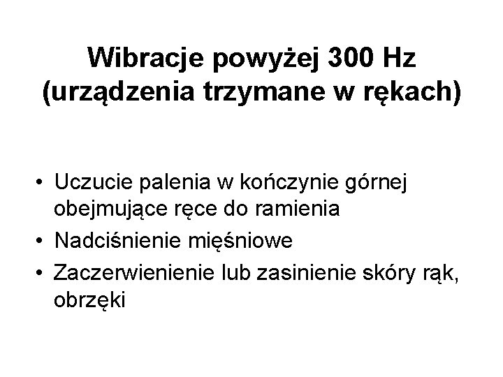 Wibracje powyżej 300 Hz (urządzenia trzymane w rękach) • Uczucie palenia w kończynie górnej