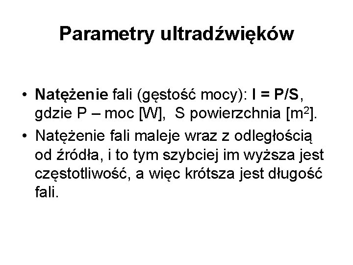 Parametry ultradźwięków • Natężenie fali (gęstość mocy): I = P/S, gdzie P – moc