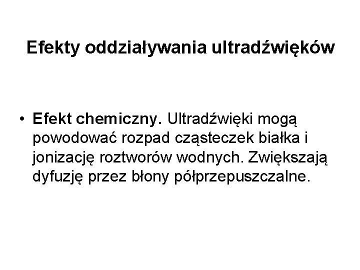 Efekty oddziaływania ultradźwięków • Efekt chemiczny. Ultradźwięki mogą powodować rozpad cząsteczek białka i jonizację