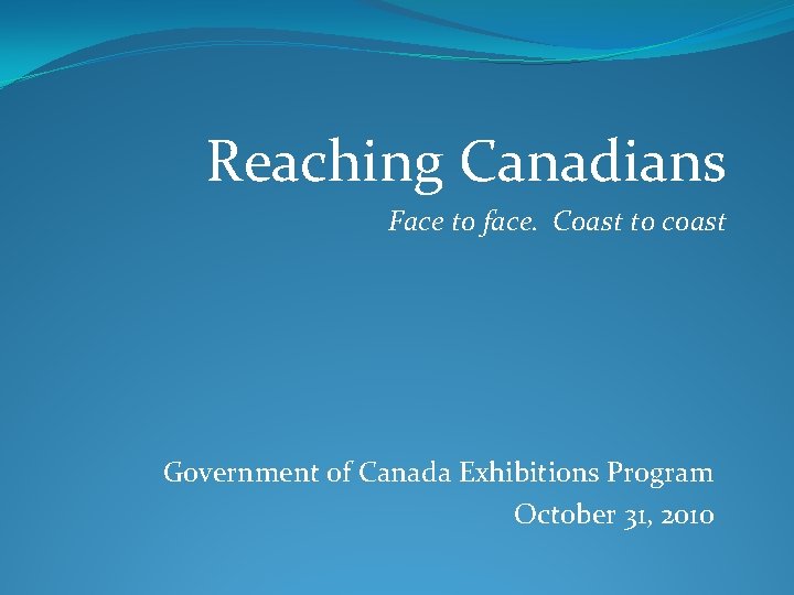 Reaching Canadians Face to face. Coast to coast Government of Canada Exhibitions Program October