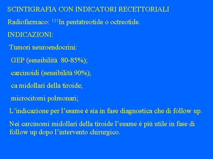 SCINTIGRAFIA CON INDICATORI RECETTORIALI Radiofarmaco: 111 In pentatreotide o octreotide. INDICAZIONI: Tumori neuroendocrini: GEP