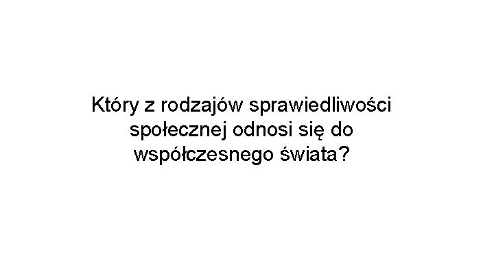 Który z rodzajów sprawiedliwości społecznej odnosi się do współczesnego świata? Który z rodzajów sprawiedliwości społecznej odnosi się do współczesnego świata?