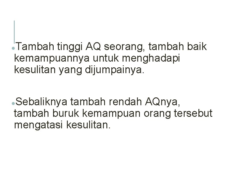 Tambah tinggi AQ seorang, tambah baik kemampuannya untuk menghadapi kesulitan yang dijumpainya. Sebaliknya tambah