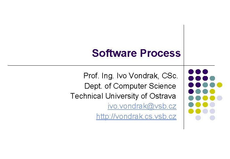 Software Process Prof. Ing. Ivo Vondrak, CSc. Dept. of Computer Science Technical University of Software Process Prof. Ing. Ivo Vondrak, CSc. Dept. of Computer Science Technical University of