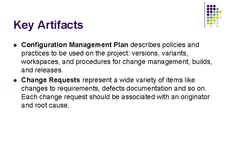Key Artifacts l l Configuration Management Plan describes policies and practices to be used Key Artifacts l l Configuration Management Plan describes policies and practices to be used