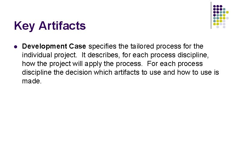 Key Artifacts l Development Case specifies the tailored process for the individual project. It Key Artifacts l Development Case specifies the tailored process for the individual project. It