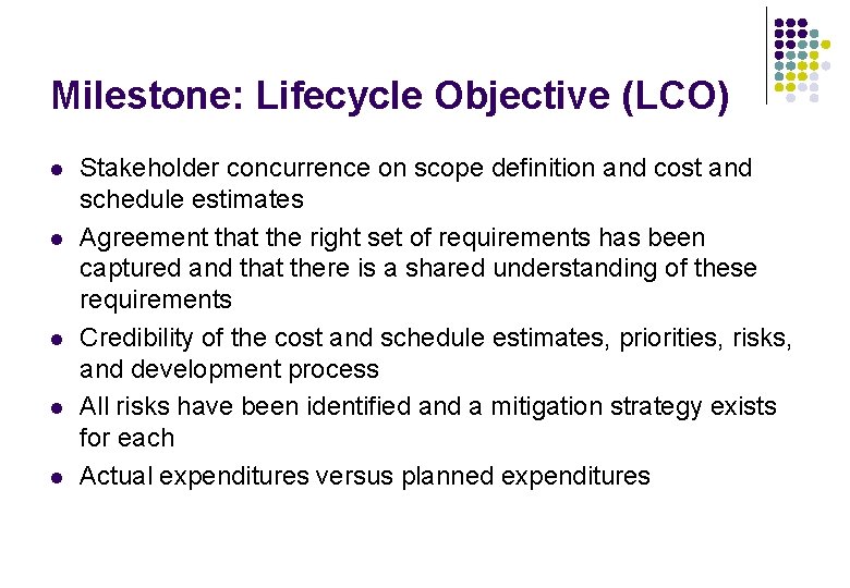Milestone: Lifecycle Objective (LCO) l l l Stakeholder concurrence on scope definition and cost Milestone: Lifecycle Objective (LCO) l l l Stakeholder concurrence on scope definition and cost