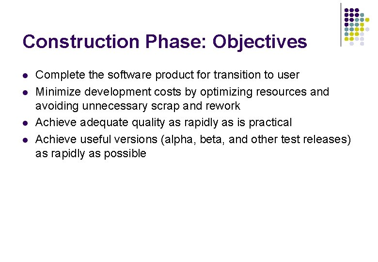 Construction Phase: Objectives l l Complete the software product for transition to user Minimize Construction Phase: Objectives l l Complete the software product for transition to user Minimize