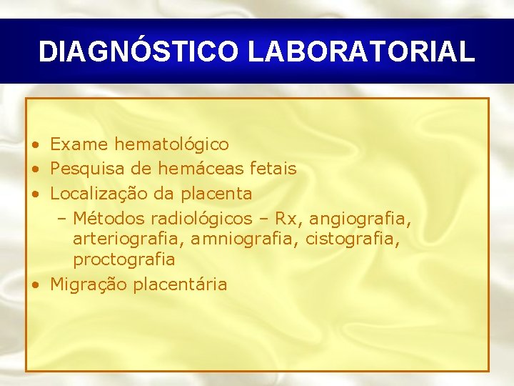 DIAGNÓSTICO LABORATORIAL • Exame hematológico • Pesquisa de hemáceas fetais • Localização da placenta