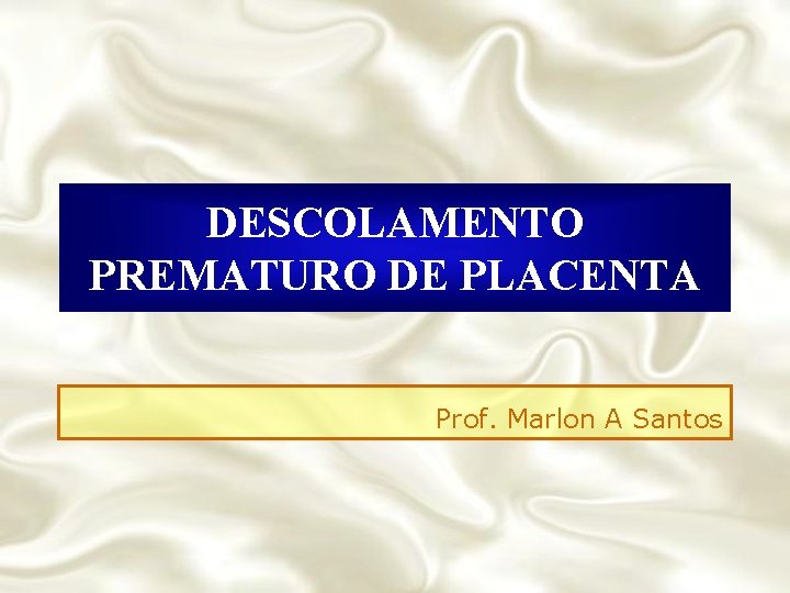 DESCOLAMENTO PREMATURO DE PLACENTA Prof. Marlon A Santos 