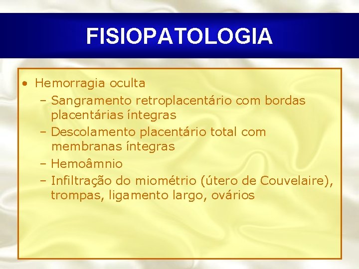 FISIOPATOLOGIA • Hemorragia oculta – Sangramento retroplacentário com bordas placentárias íntegras – Descolamento placentário