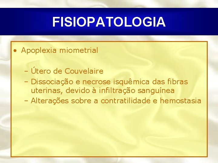 FISIOPATOLOGIA • Apoplexia miometrial – Útero de Couvelaire – Dissociação e necrose isquêmica das