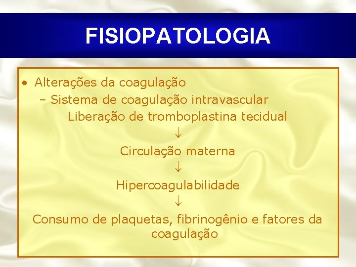 FISIOPATOLOGIA • Alterações da coagulação – Sistema de coagulação intravascular Liberação de tromboplastina tecidual
