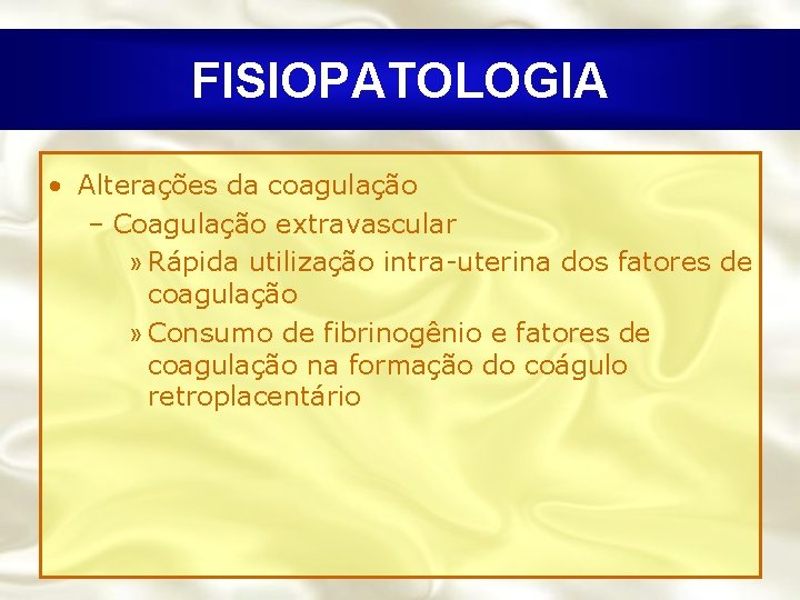 FISIOPATOLOGIA • Alterações da coagulação – Coagulação extravascular » Rápida utilização intra-uterina dos fatores