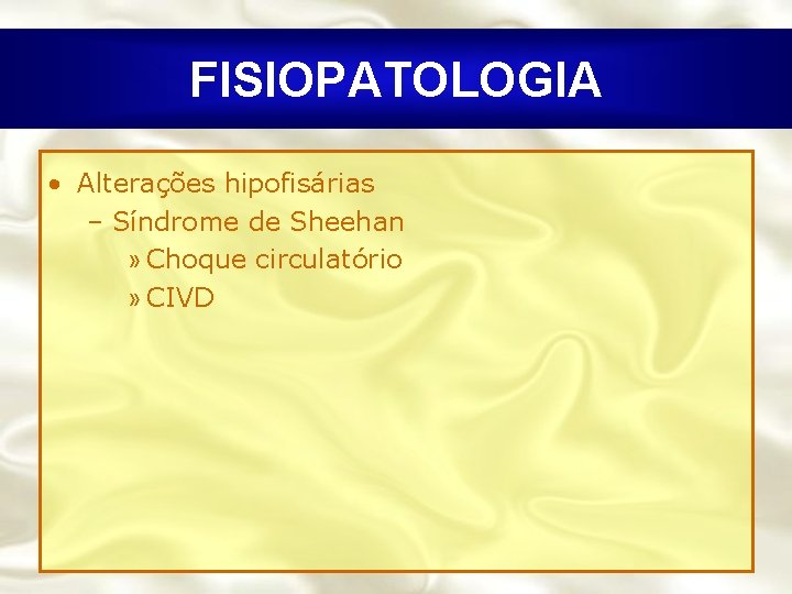 FISIOPATOLOGIA • Alterações hipofisárias – Síndrome de Sheehan » Choque circulatório » CIVD 