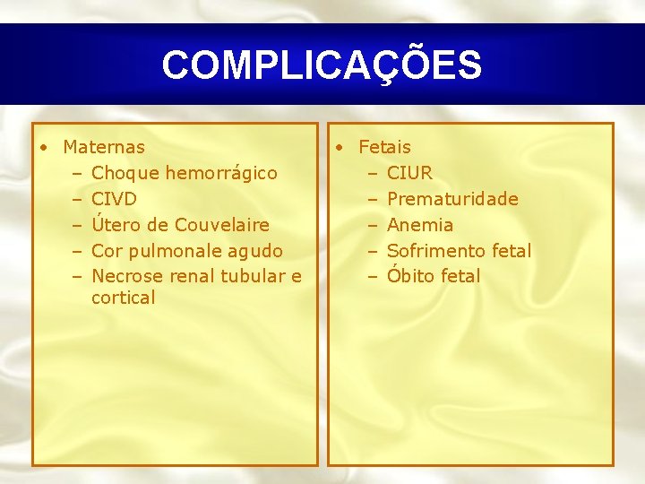 COMPLICAÇÕES • Maternas – Choque hemorrágico – CIVD – Útero de Couvelaire – Cor