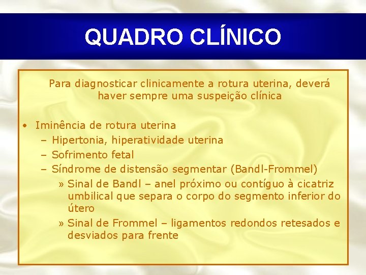 QUADRO CLÍNICO Para diagnosticar clinicamente a rotura uterina, deverá haver sempre uma suspeição clínica