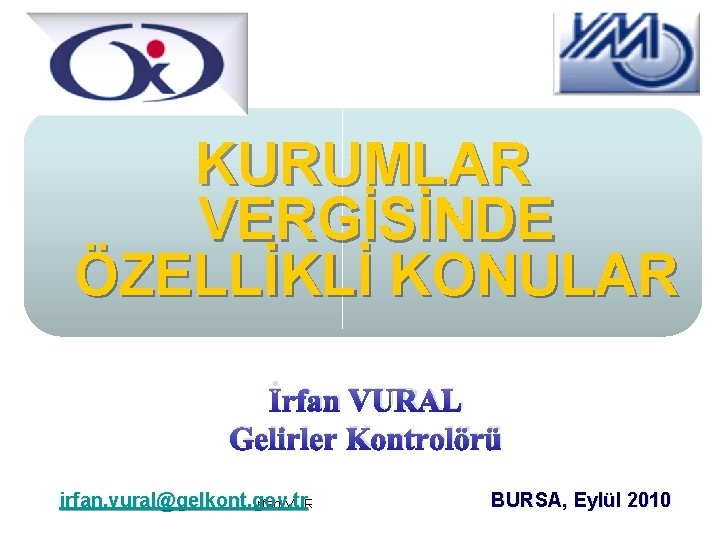 KURUMLAR VERGİSİNDE ÖZELLİKLİ KONULAR İrfan VURAL Gelirler Kontrolörü irfan. vural@gelkont. gov. tr İrfan VURAL