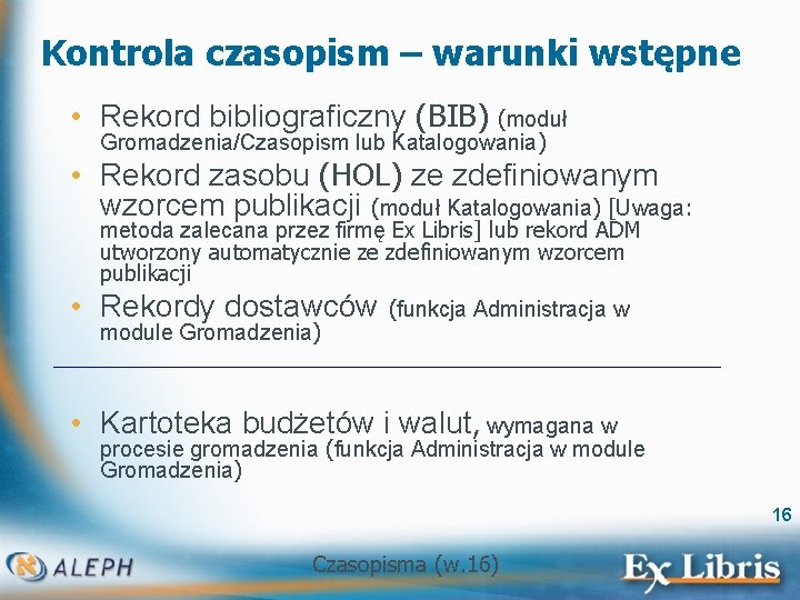 Kontrola czasopism – warunki wstępne • Rekord bibliograficzny (BIB) (moduł Gromadzenia/Czasopism lub Katalogowania) •