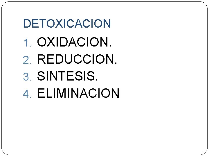 DETOXICACION 1. OXIDACION. 2. REDUCCION. 3. SINTESIS. 4. ELIMINACION 