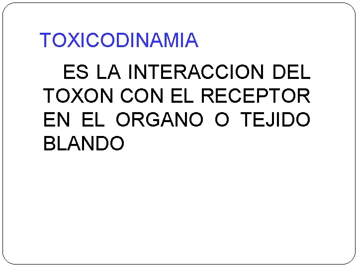 TOXICODINAMIA ES LA INTERACCION DEL TOXON CON EL RECEPTOR EN EL ORGANO O TEJIDO