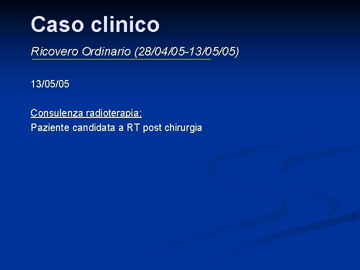 Caso clinico Ricovero Ordinario (28/04/05 -13/05/05) 13/05/05 Consulenza radioterapia: Paziente candidata a RT post Caso clinico Ricovero Ordinario (28/04/05 -13/05/05) 13/05/05 Consulenza radioterapia: Paziente candidata a RT post