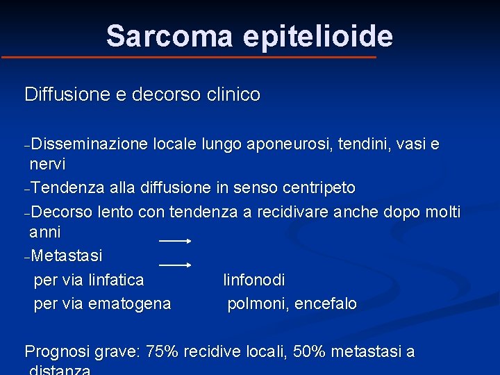 Sarcoma epitelioide Diffusione e decorso clinico -Disseminazione locale lungo aponeurosi, tendini, vasi e nervi Sarcoma epitelioide Diffusione e decorso clinico -Disseminazione locale lungo aponeurosi, tendini, vasi e nervi