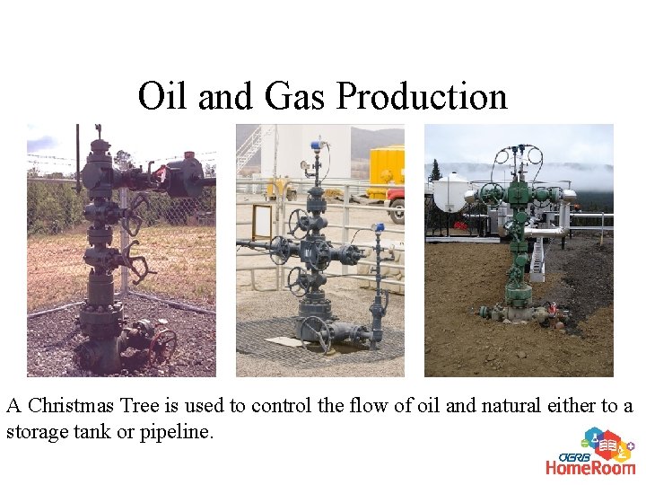 Oil and Gas Production A Christmas Tree is used to control the flow of