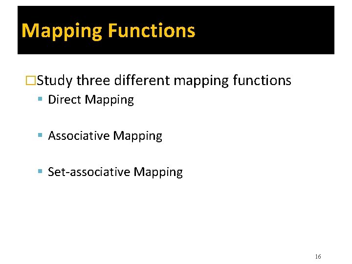 Mapping Functions �Study three different mapping functions Direct Mapping Associative Mapping Set-associative Mapping 16