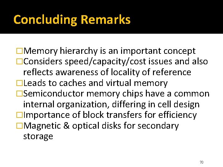 Concluding Remarks �Memory hierarchy is an important concept �Considers speed/capacity/cost issues and also reflects