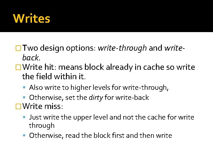 Writes �Two design options: write-through and write- back. �Write hit: means block already in