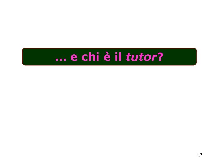 … e chi è il tutor? 17 … e chi è il tutor? 17