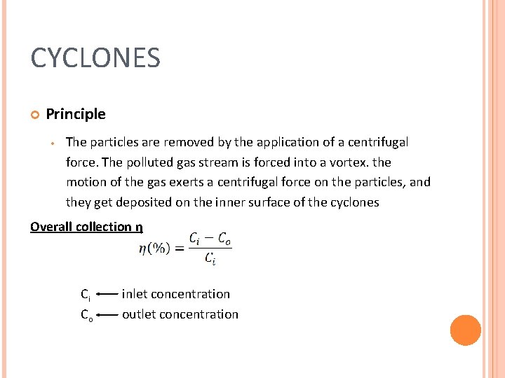 CYCLONES Principle • The particles are removed by the application of a centrifugal force. CYCLONES Principle • The particles are removed by the application of a centrifugal force.