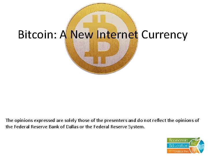 Bitcoin: A New Internet Currency The opinions expressed are solely those of the presenters