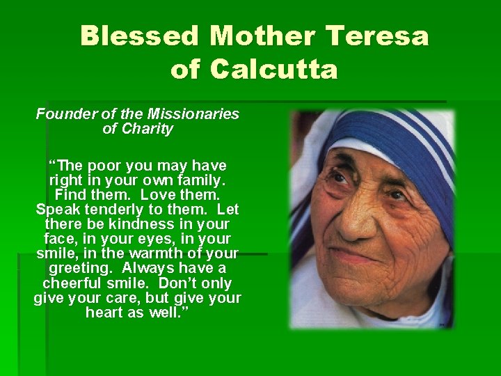 Blessed Mother Teresa of Calcutta Founder of the Missionaries of Charity “The poor you