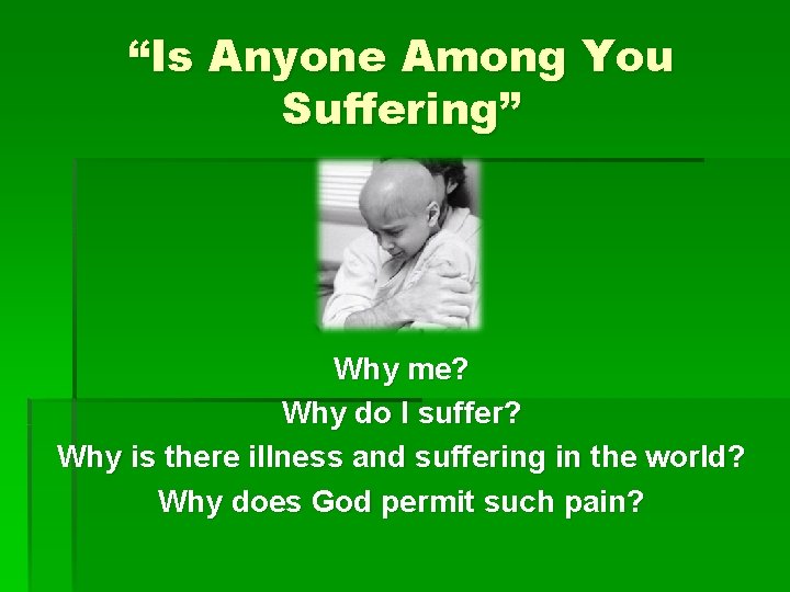 “Is Anyone Among You Suffering” Why me? Why do I suffer? Why is there