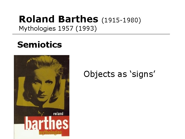 Roland Barthes (1915 -1980) Mythologies 1957 (1993) Semiotics Objects as ‘signs’ 